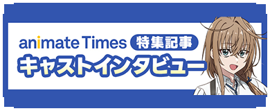 アニメイトタイムズ 特集記事 キャストインタビュー