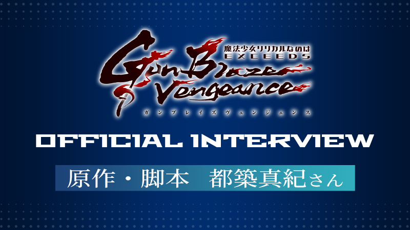 「魔法少女リリカルなのは EXCEEDS Gun Blaze Vengeance」オフィシャルインタビュー／原作・脚本　都築真紀