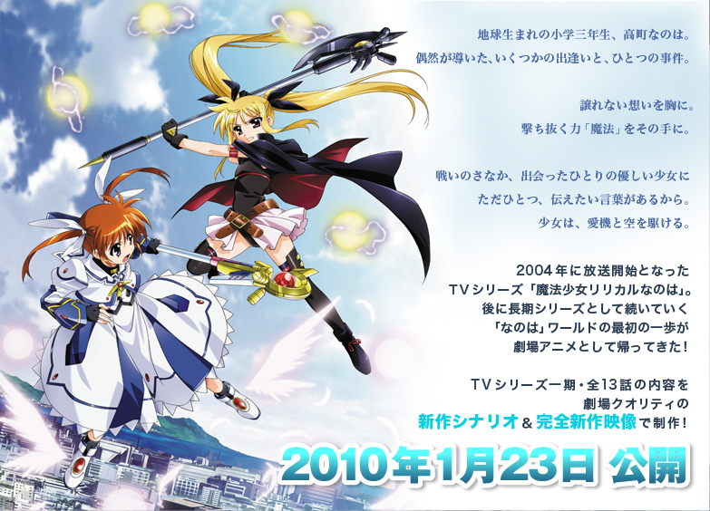 地球生まれの小学三年生、高町なのは。
偶然が導いた、いくつかの出逢いと、ひとつの事件。
誤れない想いを胸に。 撃ち抜く力「魔法」をその手に。
戦いのさなか、出会ったひとりの優しい少女にただひとつ、伝えたい言葉があるから。
少女は、愛機と空を駆ける。
2004年に放送開始となったTVシリーズ「魔法少女リリカルなのは」。
後に長期シリーズとして続いていく「なのは」ワールドの最初の一歩が劇場アニメとして帰ってきた！
TVシリーズ一期・全13話の内容を劇場クオリティの 新作シナリオ&完全新作映像で制作！
2010年1月23日 公開