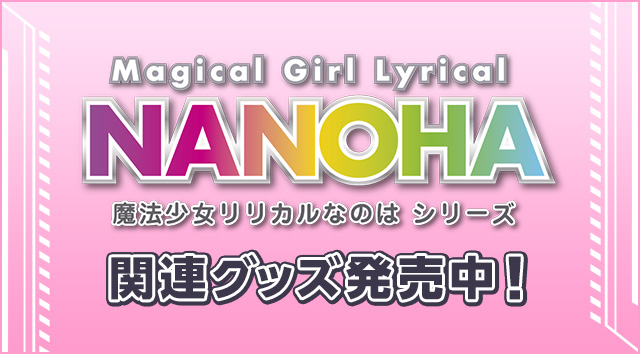 「魔法少女リリカルなのは シリーズ」関連グッズ発売中!